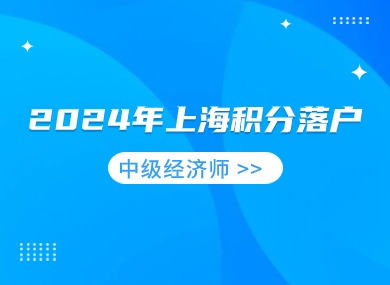 2024年上海积分落户职称目录，考个中级经济师多加100分！-落沪窝