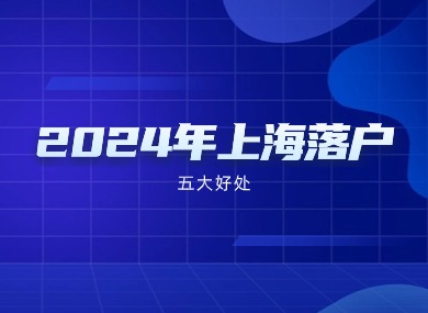 2024年上海落户最新政策解读！落户上海的5大好处！-落沪窝