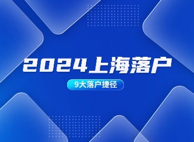 2024上海落户最新政策：揭秘9大落户捷径，助你快速落户上海！-落沪窝